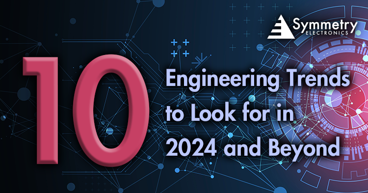 Symmetry Electronics defines the top 10 engineering trends developers need to look for in 2024 and beyond.