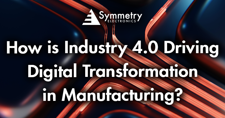 Symmetry-Electronics-Defines-The-Correlation-Of-Industry-4.0-And-Digital-Transformation-In-Manufacturing