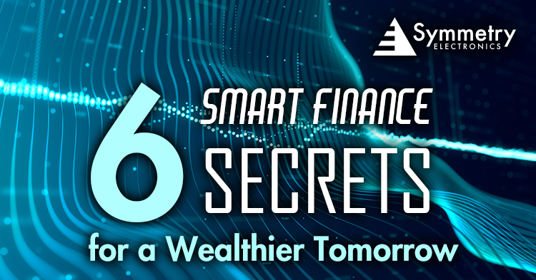 Symmetry Electronics defines the top six smart finance secrets for a wealthier tomorrow. 